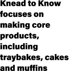 Knead to Know focuses on making core products, including traybakes, cakes and muffins