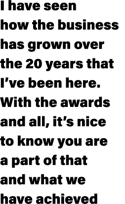 I have seen how the business has grown over the 20 years that I’ve been here. With the awards and all, it’s nice to k...