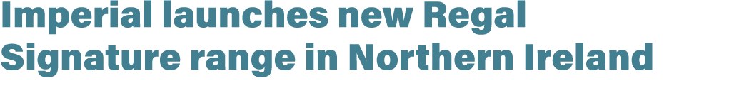 Imperial launches new Regal Signature range in Northern Ireland 