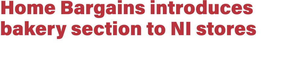 Home Bargains introduces bakery section to NI stores