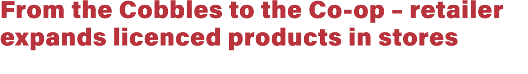 From the Cobbles to the Co op – retailer expands licenced products in stores