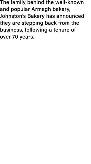The family behind the well known and popular Armagh bakery, Johnston’s Bakery has announced they are stepping back fr...