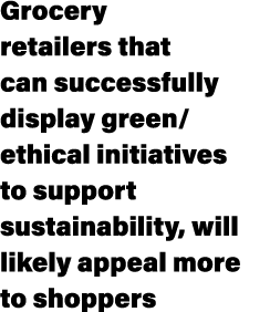Grocery retailers that can successfully display green/ethical initiatives to support sustainability, will likely appe...