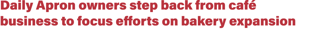 Daily Apron owners step back from caf business to focus efforts on bakery expansion