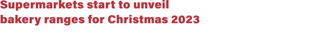 Supermarkets start to unveil bakery ranges for Christmas 2023
