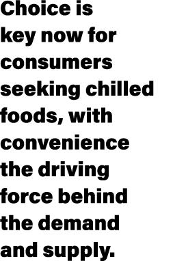 Choice is key now for consumers seeking chilled foods, with convenience the driving force behind the demand and supply. 