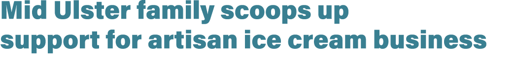 Mid Ulster family scoops up support for artisan ice cream business 