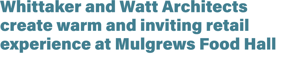Whittaker and Watt Architects create warm and inviting retail experience at Mulgrews Food Hall 