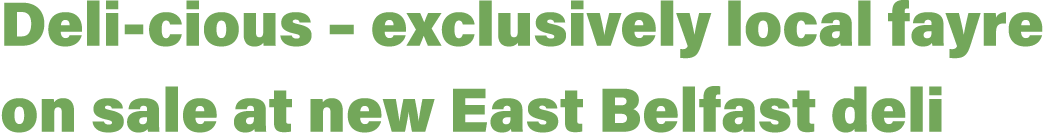 Deli cious – exclusively local fayre on sale at new East Belfast deli