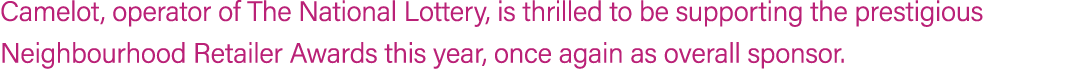 Camelot, operator of The National Lottery, is thrilled to be supporting the prestigious Neighbourhood Retailer Awards...