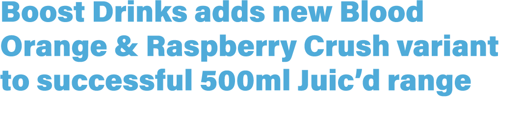 Boost Drinks adds new Blood Orange & Raspberry Crush variant to successful 500ml Juic’d range