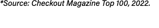 *Source: Checkout Magazine Top 100, 2022.