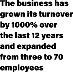 The business has grown its turnover by 1000% over the last 12 years and expanded from three to 70 employees 