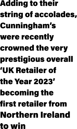 Adding to their string of accolades, Cunningham’s were recently crowned the very prestigious overall ‘UK Retailer of ...