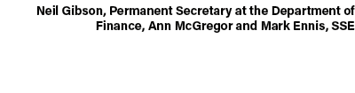 Neil Gibson, Permanent Secretary at the Department of Finance, Ann McGregor and Mark Ennis, SSE