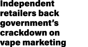 Independent retailers back government’s crackdown on vape marketing