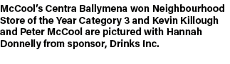 McCool’s Centra Ballymena won Neighbourhood Store of the Year Category 3 and Kevin Killough and Peter McCool are pict...