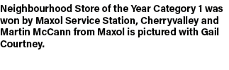 Neighbourhood Store of the Year Category 1 was won by Maxol Service Station, Cherryvalley and Martin McCann from Maxo...