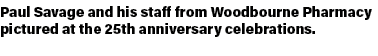 Paul Savage and his staff from Woodbourne Pharmacy pictured at the 25th anniversary celebrations. 