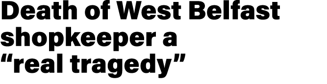 Death of West Belfast shopkeeper a “real tragedy”