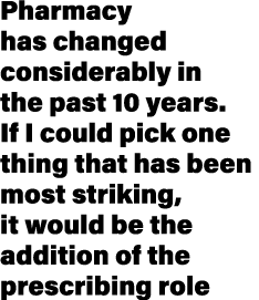 Pharmacy has changed considerably in the past 10 years. If I could pick one thing that has been most striking, it wou...