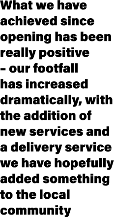 What we have achieved since opening has been really positive – our footfall has increased dramatically, with the addi...