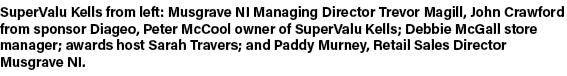 SuperValu Kells from left: Musgrave NI Managing Director Trevor Magill, John Crawford from sponsor Diageo, Peter McCo...