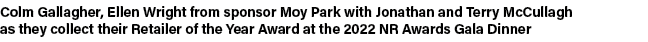Colm Gallagher, Ellen Wright from sponsor Moy Park with Jonathan and Terry McCullagh as they collect their Retailer o...