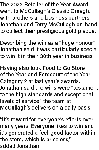 The 2022 Retailer of the Year Award went to McCullagh’s Classic Omagh, with brothers and business partners Jonathan a...