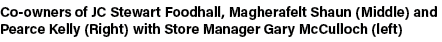 Co owners of JC Stewart Foodhall, Magherafelt Shaun (Middle) and Pearce Kelly (Right) with Store Manager Gary McCullo...