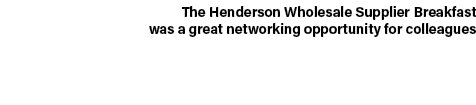 The Henderson Wholesale Supplier Breakfast was a great networking opportunity for colleagues