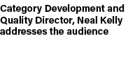 Category Development and Quality Director, Neal Kelly addresses the audience