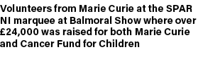 Volunteers from Marie Curie at the SPAR NI marquee at Balmoral Show where over £24,000 was raised for both Marie Curi...