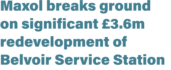 Maxol breaks ground on significant £3.6m redevelopment of Belvoir Service Station