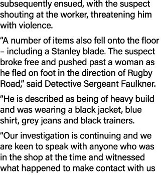 subsequently ensued, with the suspect shouting at the worker, threatening him with violence. “A number of items also ...