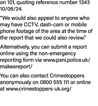 on 101, quoting reference number 1343 10/06/24. “We would also appeal to anyone who may have CCTV, dash cam or mobile...
