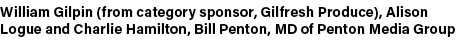 William Gilpin (from category sponsor, Gilfresh Produce), Alison Logue and Charlie Hamilton, Bill Penton, MD of Pento...