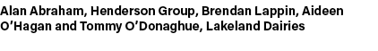 Alan Abraham, Henderson Group, Brendan Lappin, Aideen O’Hagan and Tommy O’Donaghue, Lakeland Dairies
