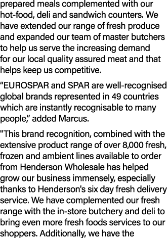 prepared meals complemented with our hot food, deli and sandwich counters. We have extended our range of fresh produc...