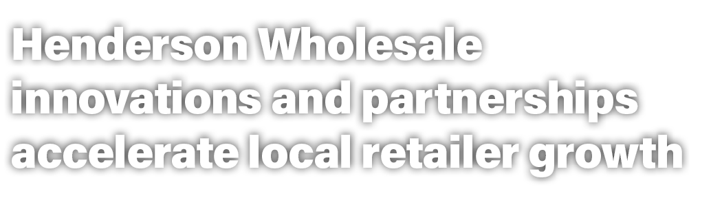 Henderson Wholesale innovations and partnerships accelerate local retailer growth