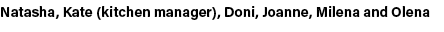 Natasha, Kate (kitchen manager), Doni, Joanne, Milena and Olena