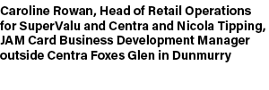 Caroline Rowan, Head of Retail Operations for SuperValu and Centra and Nicola Tipping, JAM Card Business Development ...