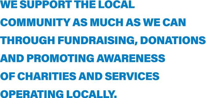 We support the local community as much as we can through fundraising, donations and promoting awareness of charities    