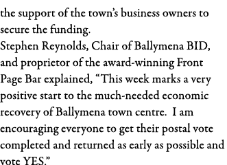 the support of the town s business owners to secure the funding  Stephen Reynolds, Chair of Ballymena BID, and propri   