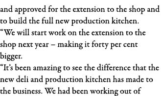 and approved for the extension to the shop and to build the full new production kitchen   We will start work on the e   