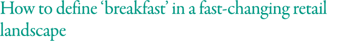 How to define  breakfast  in a fast-changing retail landscape