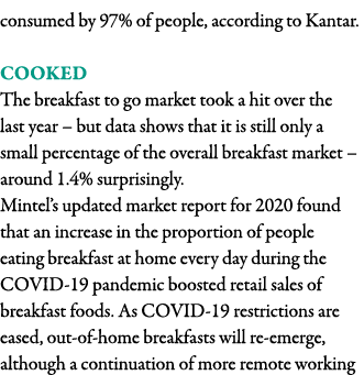 consumed by 97% of people, according to Kantar   Cooked The breakfast to go market took a hit over the last year   bu   
