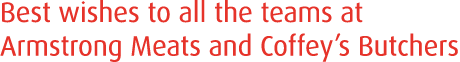 Best wishes to all the teams at Armstrong Meats and Coffey s Butchers