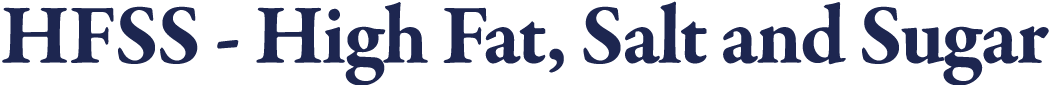 HFSS - High Fat, Salt and Sugar 