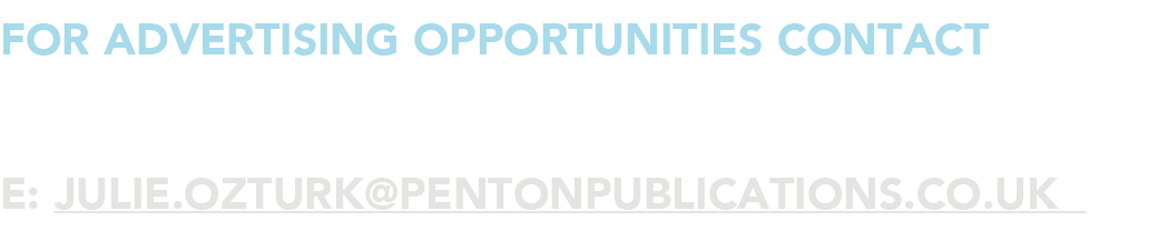 for advertising opportunities Contact JULIE OZTURK e: julie ozturk pentonpublications co uk 